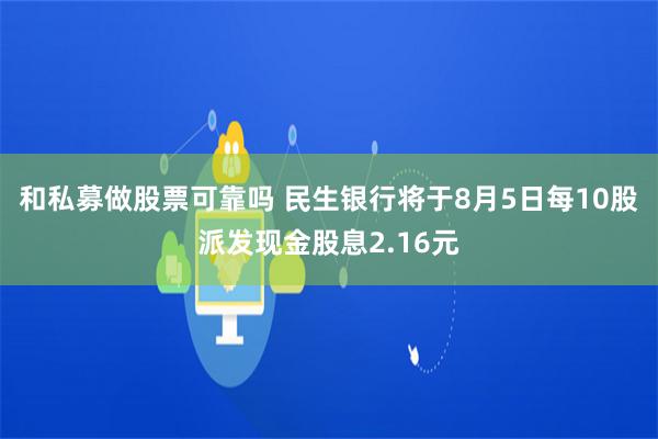 和私募做股票可靠吗 民生银行将于8月5日每10股派发现金股息2.16元