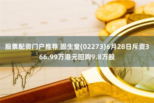 股票配资门户推荐 固生堂(02273)6月28日斥资366.99万港元回购9.8万股