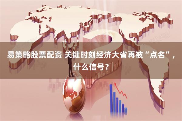 易策略股票配资 关键时刻经济大省再被“点名”，什么信号？