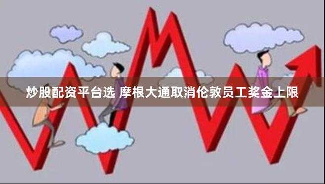 炒股配资平台选 摩根大通取消伦敦员工奖金上限