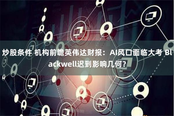 炒股条件 机构前瞻英伟达财报：AI风口面临大考 Blackwell迟到影响几何？