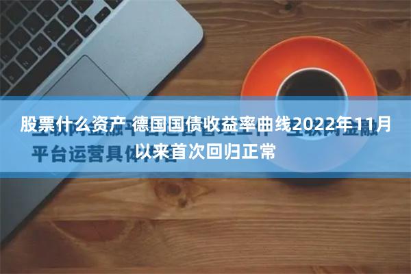 股票什么资产 德国国债收益率曲线2022年11月以来首次回归正常